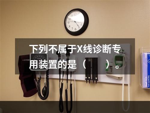 下列不属于X线诊断专用装置的是（　　）。