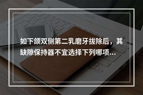 如下颌双侧第二乳磨牙拔除后，其缺隙保持器不宜选择下列哪项？（