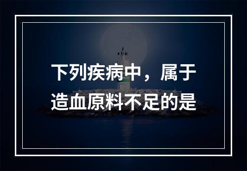 下列疾病中，属于造血原料不足的是