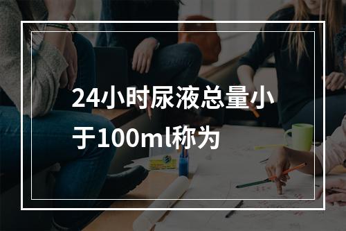 24小时尿液总量小于100ml称为