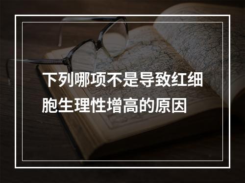 下列哪项不是导致红细胞生理性增高的原因