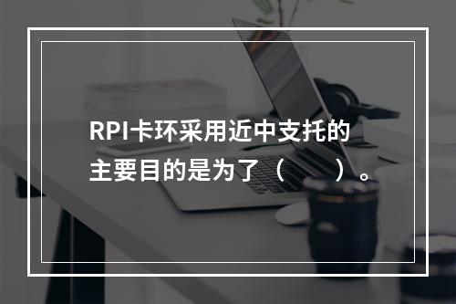 RPI卡环采用近中支托的主要目的是为了（　　）。