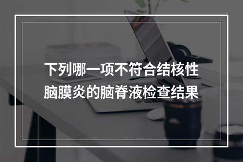 下列哪一项不符合结核性脑膜炎的脑脊液检查结果