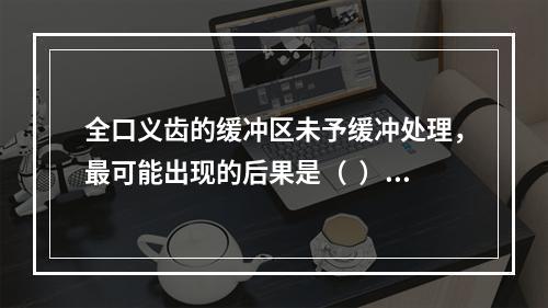 全口义齿的缓冲区未予缓冲处理，最可能出现的后果是（  ）。