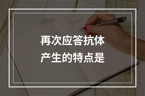 再次应答抗体产生的特点是