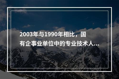 2003年与1990年相比，国有企事业单位中的专业技术人员占