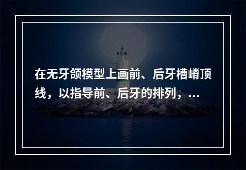 在无牙颌模型上画前、后牙槽嵴顶线，以指导前、后牙的排列，以下