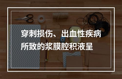 穿刺损伤、出血性疾病所致的浆膜腔积液呈