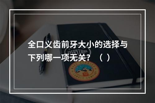 全口义齿前牙大小的选择与下列哪一项无关？（  ）