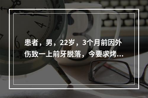 患者，男，22岁，3个月前因外伤致一上前牙脱落，今要求烤瓷