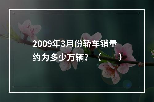 2009年3月份轿车销量约为多少万辆？（　　）