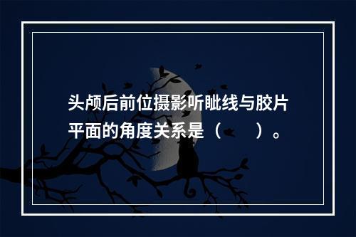 头颅后前位摄影听眦线与胶片平面的角度关系是（　　）。