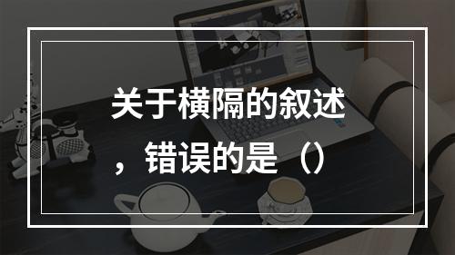 关于横隔的叙述，错误的是（）