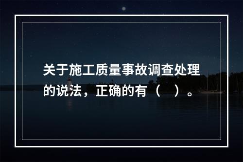 关于施工质量事故调查处理的说法，正确的有（　）。