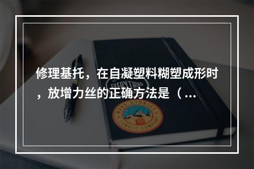 修理基托，在自凝塑料糊塑成形时，放增力丝的正确方法是（  ）