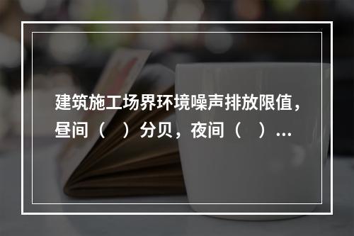 建筑施工场界环境噪声排放限值，昼间（　）分贝，夜间（　）分贝