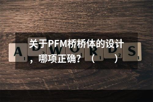 关于PFM桥桥体的设计，哪项正确？（　　）