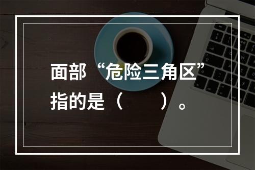 面部“危险三角区”指的是（　　）。