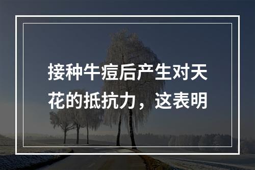 接种牛痘后产生对天花的抵抗力，这表明