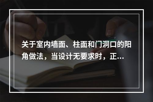 关于室内墙面、柱面和门洞口的阳角做法，当设计无要求时，正确的