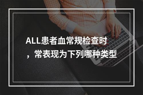 ALL患者血常规检查时，常表现为下列哪种类型