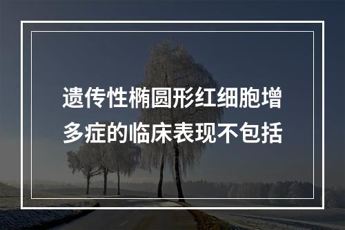 遗传性椭圆形红细胞增多症的临床表现不包括