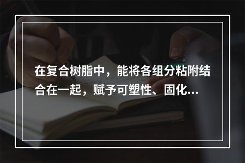 在复合树脂中，能将各组分粘附结合在一起，赋予可塑性、固化特性