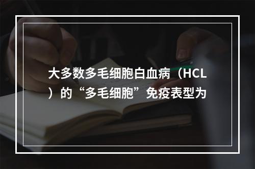 大多数多毛细胞白血病（HCL）的“多毛细胞”免疫表型为