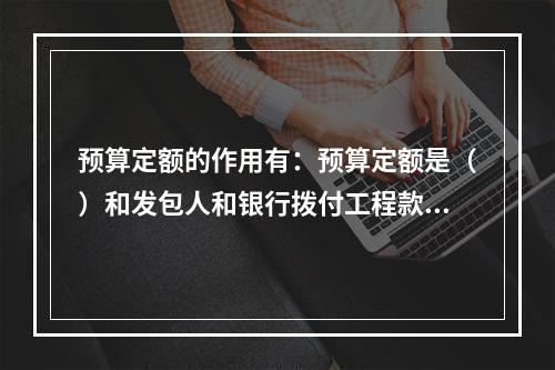 预算定额的作用有：预算定额是（）和发包人和银行拨付工程款、建