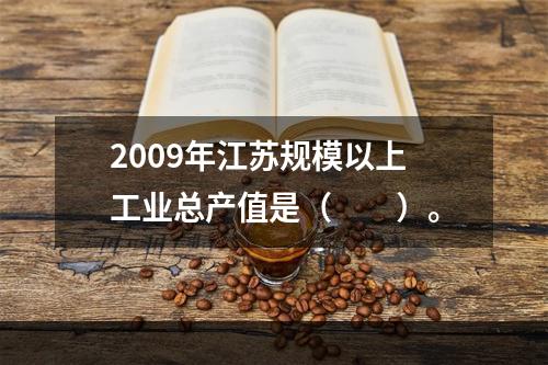 2009年江苏规模以上工业总产值是（　　）。