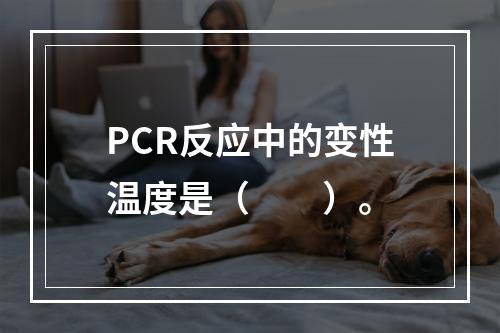 PCR反应中的变性温度是（　　）。