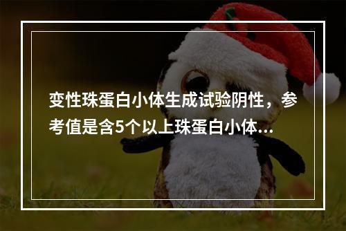 变性珠蛋白小体生成试验阴性，参考值是含5个以上珠蛋白小体的红