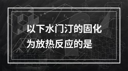 以下水门汀的固化为放热反应的是