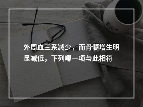 外周血三系减少，而骨髓增生明显减低，下列哪一项与此相符