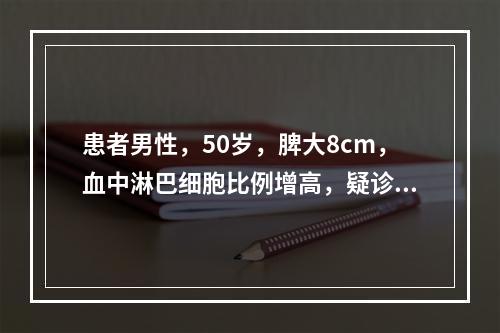 患者男性，50岁，脾大8cm，血中淋巴细胞比例增高，疑诊多毛