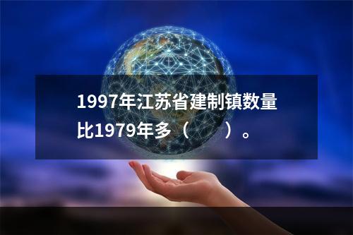 1997年江苏省建制镇数量比1979年多（　　）。