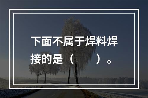 下面不属于焊料焊接的是（　　）。