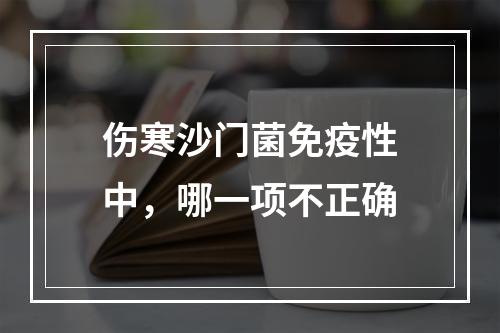 伤寒沙门菌免疫性中，哪一项不正确