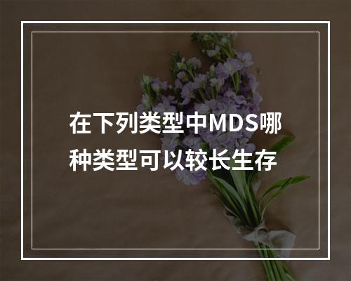 在下列类型中MDS哪种类型可以较长生存