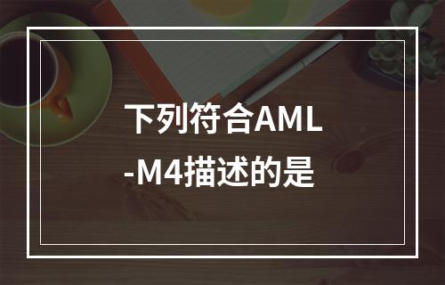 下列符合AML-M4描述的是