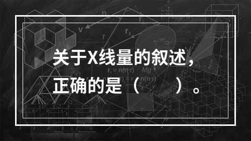 关于X线量的叙述，正确的是（　　）。