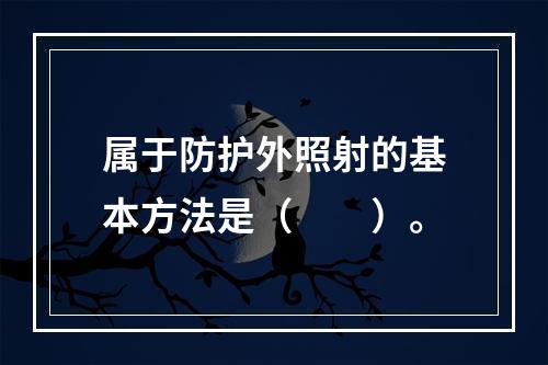 属于防护外照射的基本方法是（　　）。