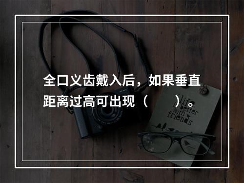 全口义齿戴入后，如果垂直距离过高可出现（　　）。