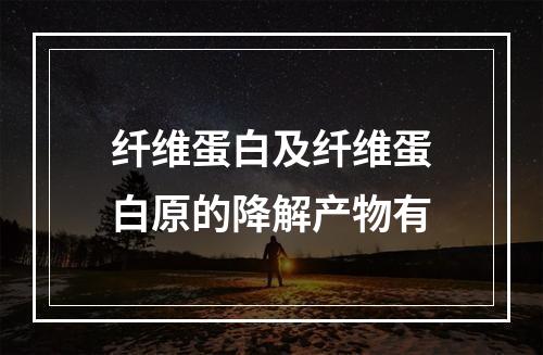 纤维蛋白及纤维蛋白原的降解产物有