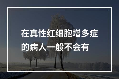 在真性红细胞增多症的病人一般不会有