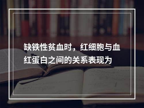 缺铁性贫血时，红细胞与血红蛋白之间的关系表现为