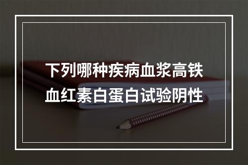 下列哪种疾病血浆高铁血红素白蛋白试验阴性