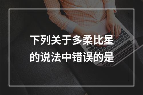 下列关于多柔比星的说法中错误的是