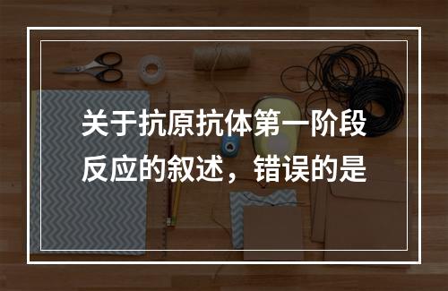 关于抗原抗体第一阶段反应的叙述，错误的是