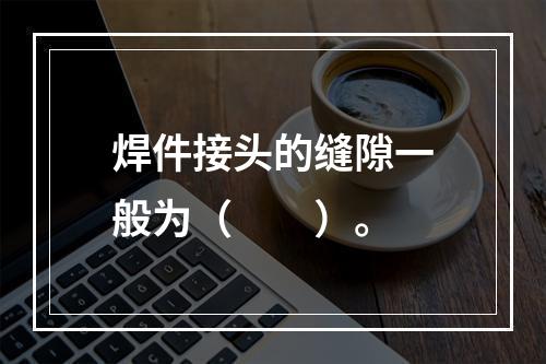 焊件接头的缝隙一般为（　　）。